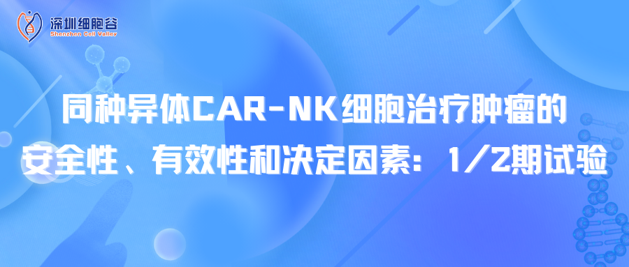 同种异体CAR-NK细胞治疗肿瘤的安全性、有效性和决定因素：1/2期试验