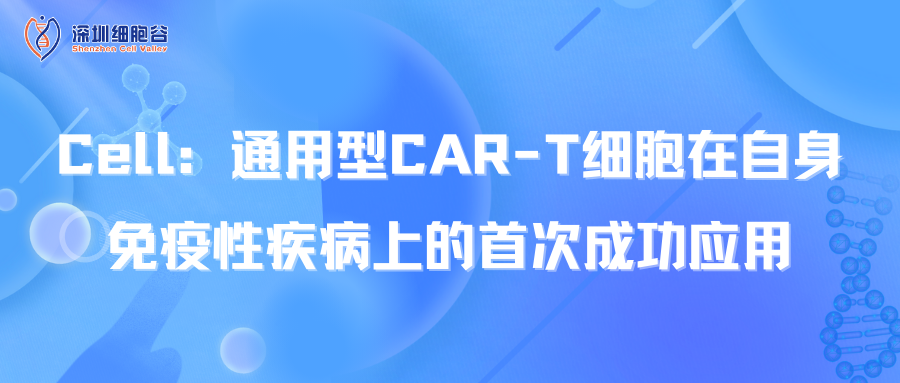  Cell：通用型CAR-T细胞在自身免疫性疾病上的首次成功应用